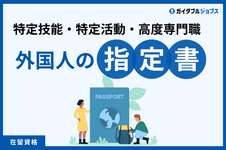 指定書ってなに？発行される外国人の条件、書かれている内容や採用時に確認したいポイントを見本付きで解説！